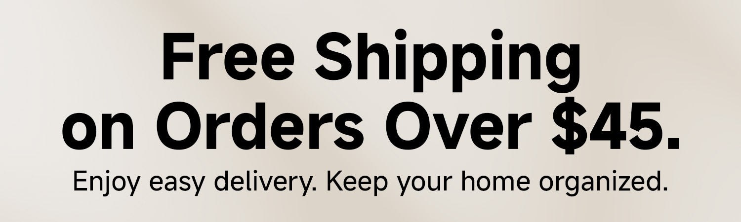 Free shipping on orders over $45. Enjoy easy delivery. Keep your home organized.